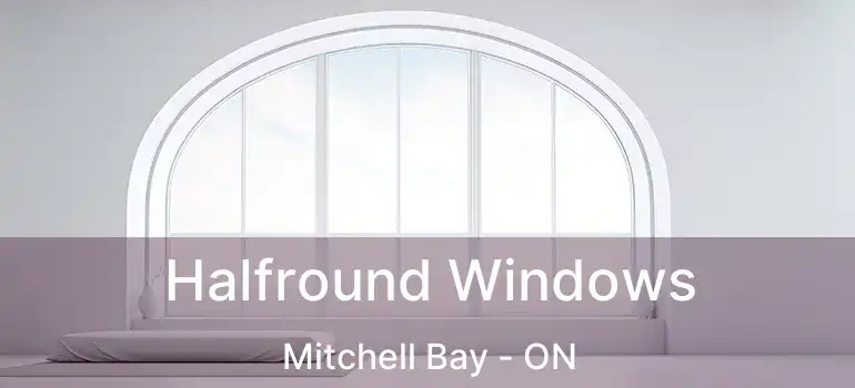  Halfround Windows Mitchell Bay - ON