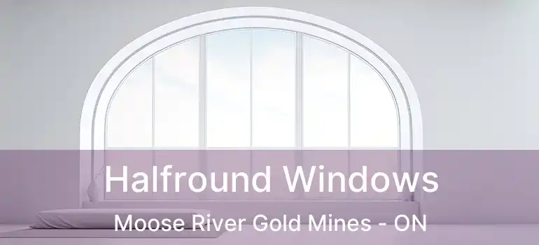  Halfround Windows Moose River Gold Mines - ON