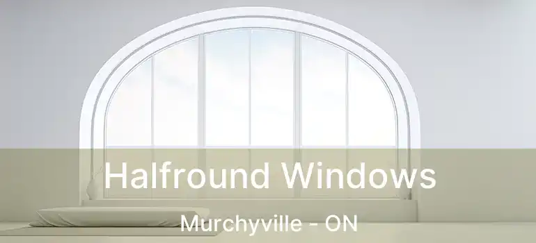 Halfround Windows Murchyville - ON