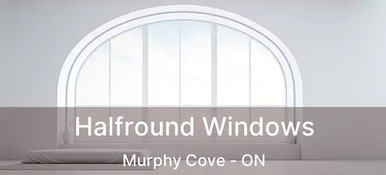 Halfround Windows Murphy Cove - ON