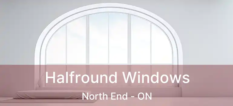  Halfround Windows North End - ON