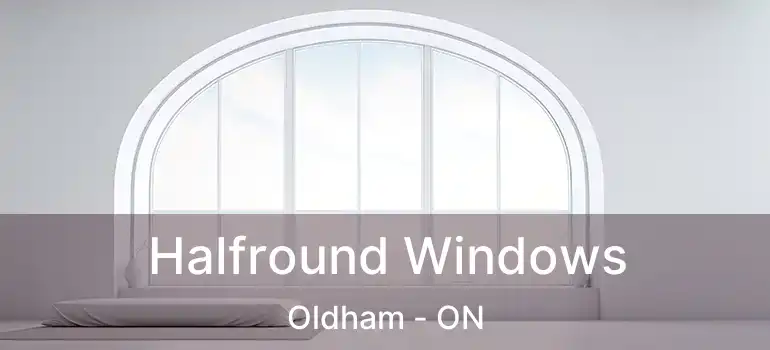 Halfround Windows Oldham - ON