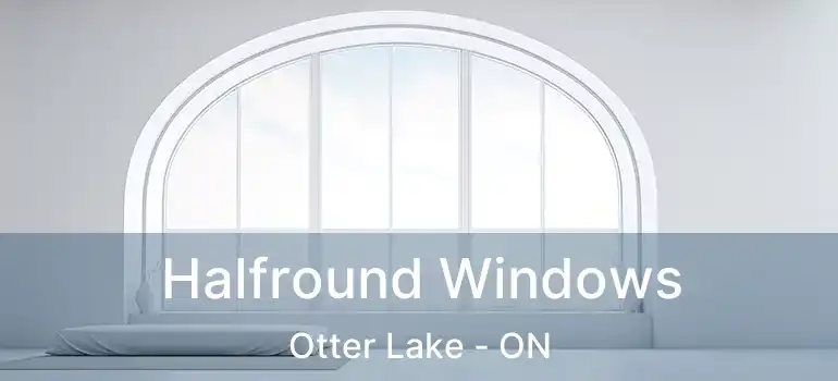 Halfround Windows Otter Lake - ON