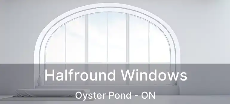  Halfround Windows Oyster Pond - ON