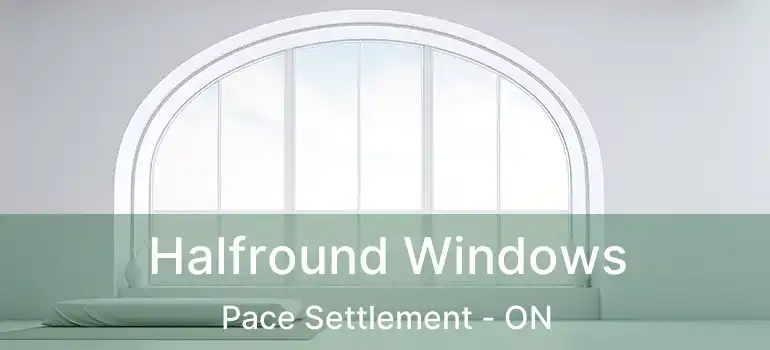 Halfround Windows Pace Settlement - ON