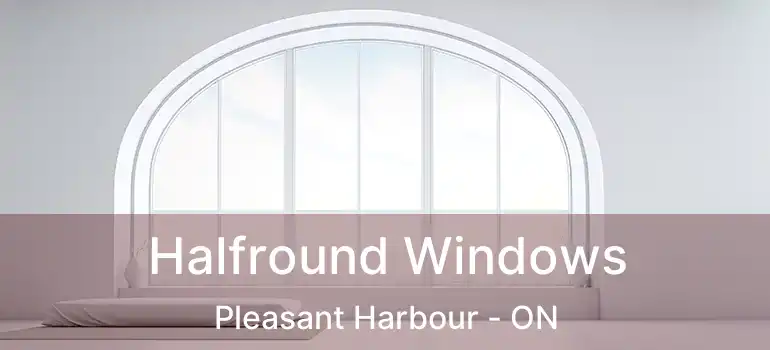 Halfround Windows Pleasant Harbour - ON