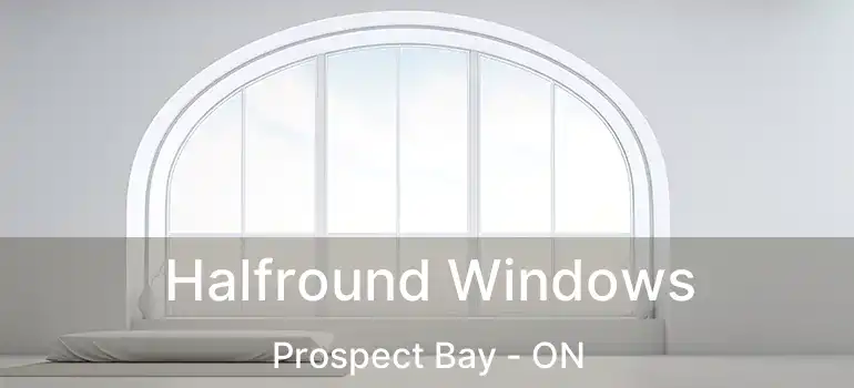  Halfround Windows Prospect Bay - ON
