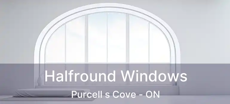 Halfround Windows Purcell s Cove - ON