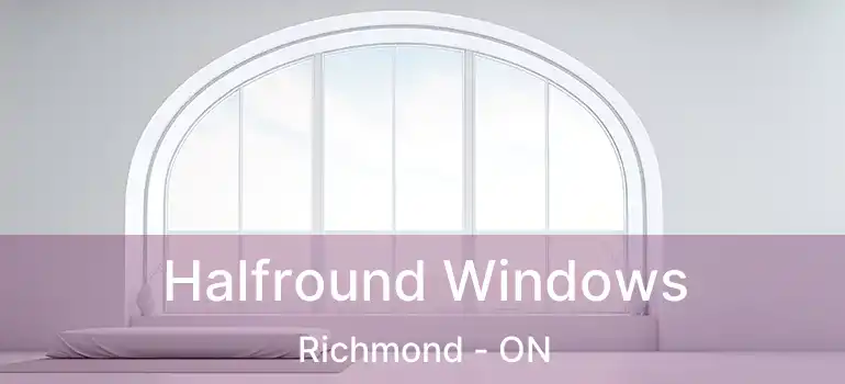  Halfround Windows Richmond - ON