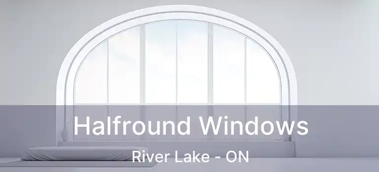  Halfround Windows River Lake - ON