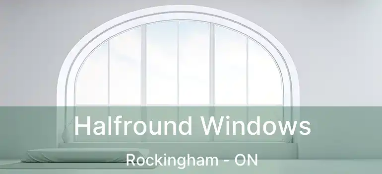 Halfround Windows Rockingham - ON
