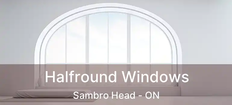  Halfround Windows Sambro Head - ON