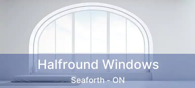 Halfround Windows Seaforth - ON
