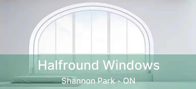  Halfround Windows Shannon Park - ON