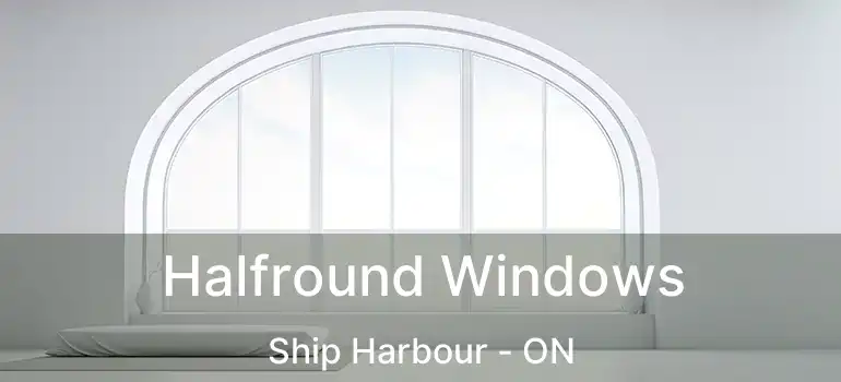  Halfround Windows Ship Harbour - ON