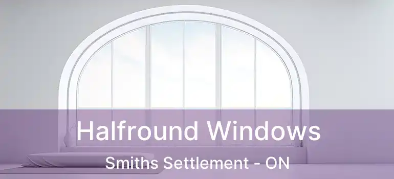 Halfround Windows Smiths Settlement - ON