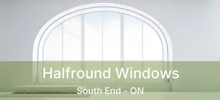  Halfround Windows South End - ON