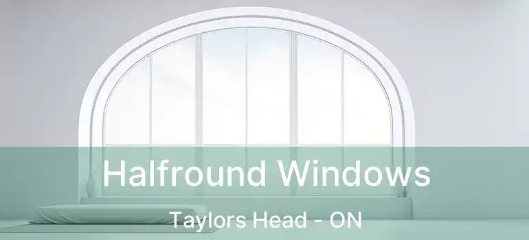  Halfround Windows Taylors Head - ON