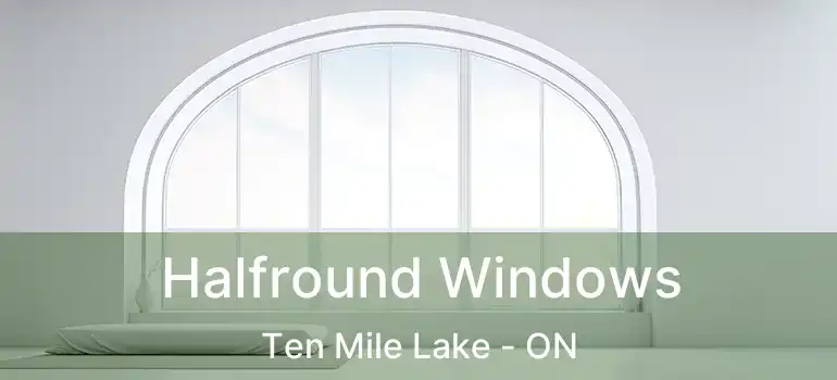  Halfround Windows Ten Mile Lake - ON