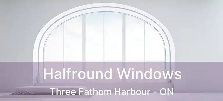  Halfround Windows Three Fathom Harbour - ON