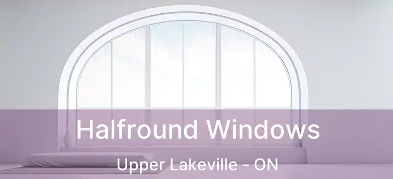 Halfround Windows Upper Lakeville - ON