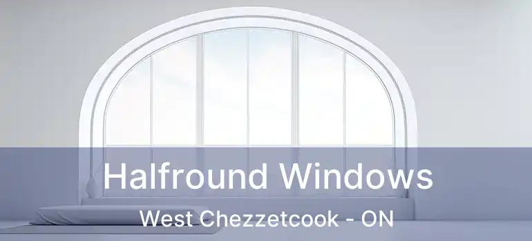 Halfround Windows West Chezzetcook - ON