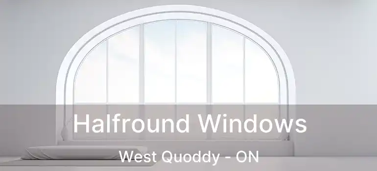  Halfround Windows West Quoddy - ON