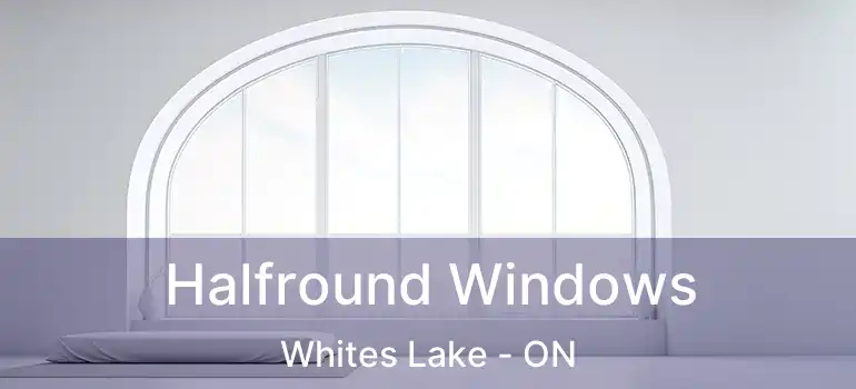  Halfround Windows Whites Lake - ON