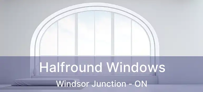  Halfround Windows Windsor Junction - ON