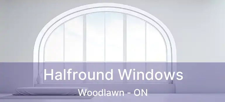  Halfround Windows Woodlawn - ON