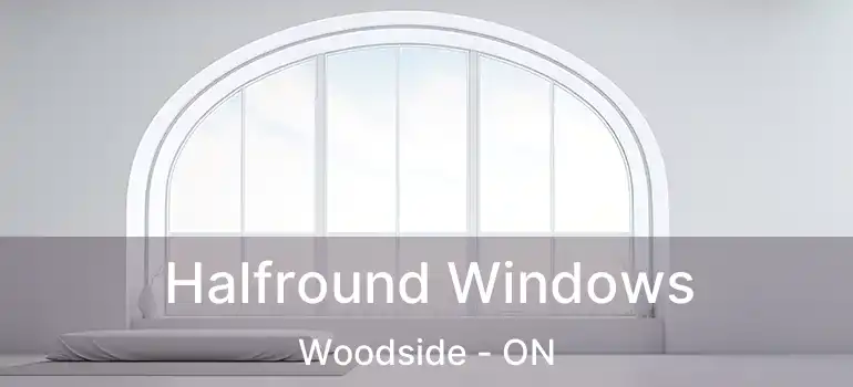  Halfround Windows Woodside - ON