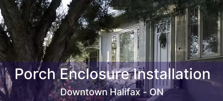  Porch Enclosure Installation Downtown Halifax - ON