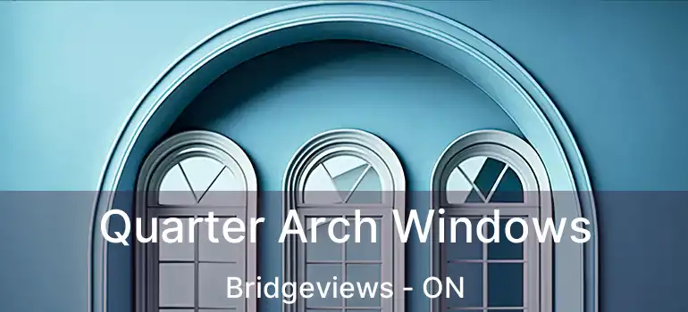  Quarter Arch Windows Bridgeviews - ON