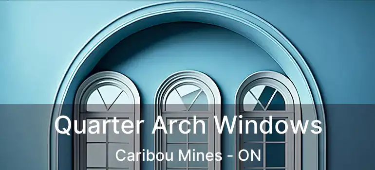 Quarter Arch Windows Caribou Mines - ON