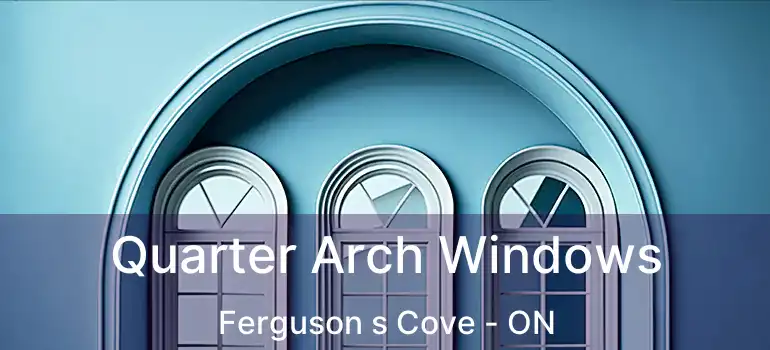  Quarter Arch Windows Ferguson s Cove - ON