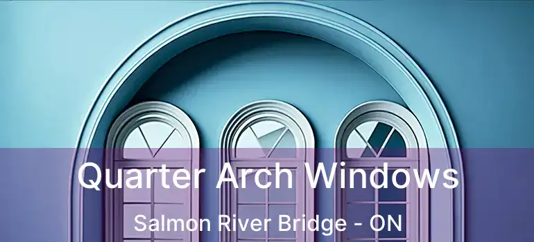  Quarter Arch Windows Salmon River Bridge - ON